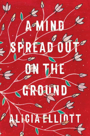 A Mind Spread out on the Ground by Alicia Elliot